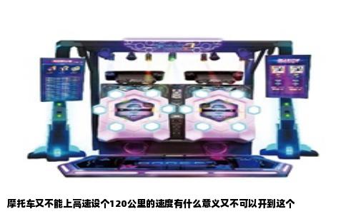 摩托车又不能上高速设个120公里的速度有什么意义又不可以开到这个