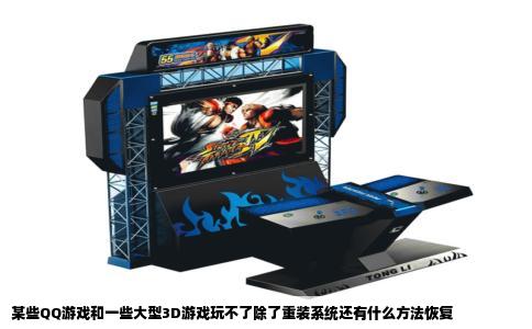 某些QQ游戏和一些大型3D游戏玩不了除了重装系统还有什么方法恢复