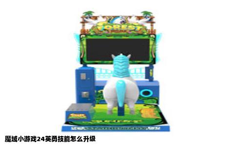 魔域小游戏24英勇技能怎么升级