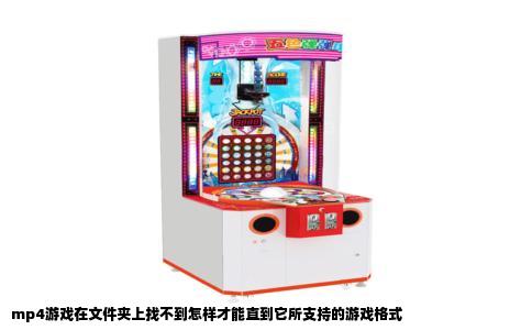 mp4游戏在文件夹上找不到怎样才能直到它所支持的游戏格式