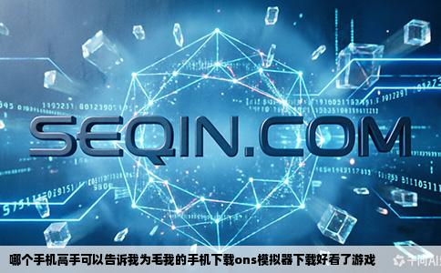 哪个手机高手可以告诉我为毛我的手机下载ons模拟器下载好看了游戏