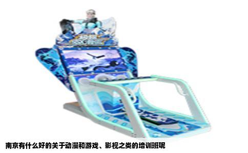 南京有什么好的关于动漫和游戏、影视之类的培训班呢