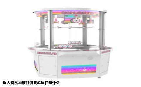 男人突然喜欢打游戏心里在想什么