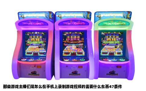 那些游戏主播们是怎么在手机上录制游戏视频的需要什么东西47条件