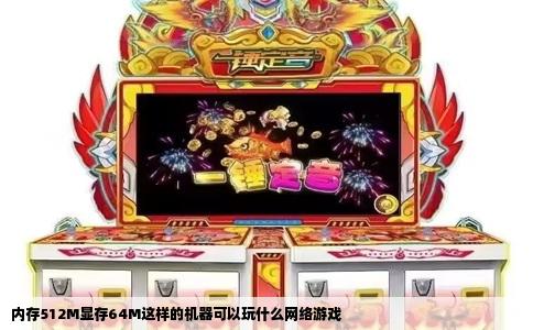 内存512M显存64M这样的机器可以玩什么网络游戏