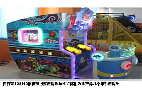 内存是128MB很低把很多游戏都玩不了你们为我推荐几个单机游戏把