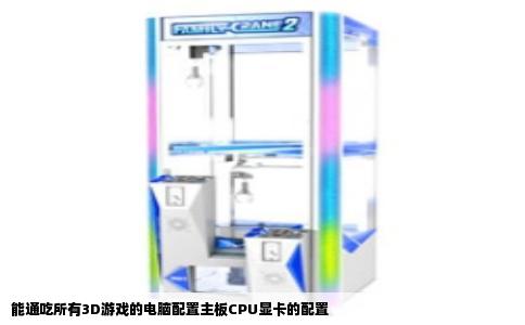 能通吃所有3D游戏的电脑配置主板CPU显卡的配置