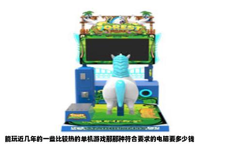 能玩近几年的一些比较热的单机游戏那那种符合要求的电脑要多少钱