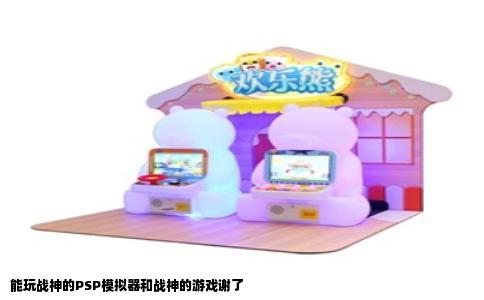 能玩战神的PSP模拟器和战神的游戏谢了