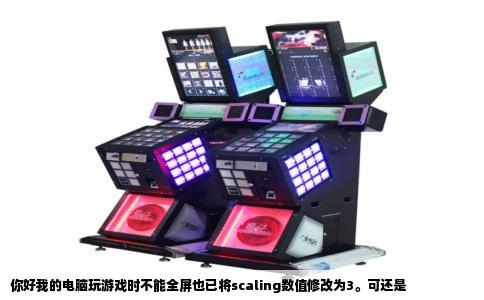 你好我的电脑玩游戏时不能全屏也已将scaling数值修改为3。可还是