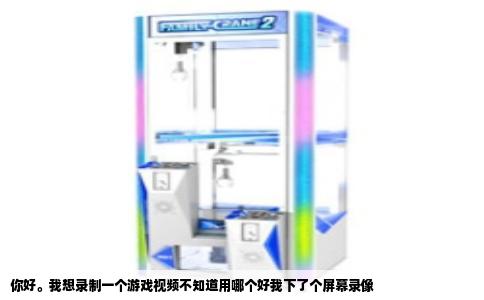 你好。我想录制一个游戏视频不知道用哪个好我下了个屏幕录像