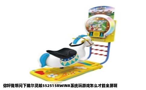 你好我想问下戴尔灵越552515RWIN8系统玩游戏怎么才能全屏啊