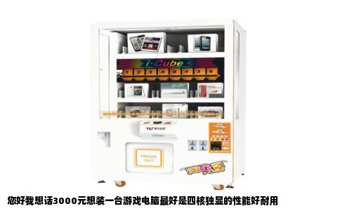 您好我想话3000元想装一台游戏电脑最好是四核独显的性能好耐用