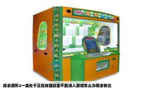 虐杀原形2一直处于正在加载状态不能进入游戏怎么办啊求各位