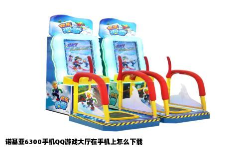 诺基亚6300手机QQ游戏大厅在手机上怎么下载