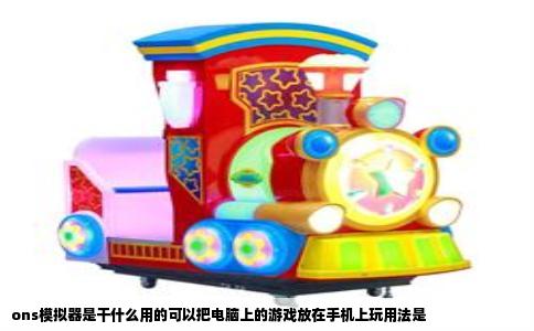 ons模拟器是干什么用的可以把电脑上的游戏放在手机上玩用法是