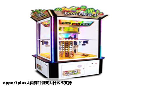 oppor7plus大内存的游戏为什么不支持