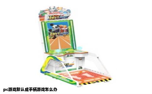 pc游戏默认成手柄游戏怎么办