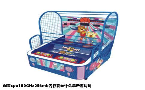 配置cpu180GHz256mb内存能玩什么单击游戏啊