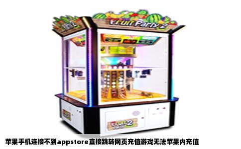 苹果手机连接不到appstore直接跳转网页充值游戏无法苹果内充值