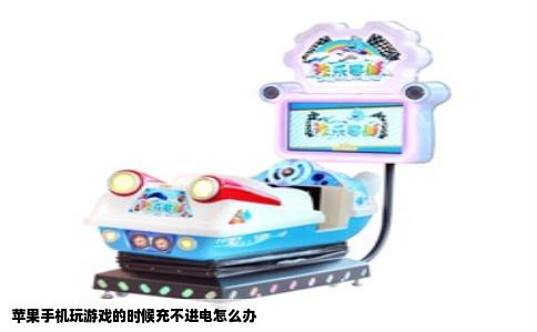 苹果手机玩游戏的时候充不进电怎么办