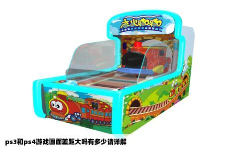 ps3和ps4游戏画面差距大吗有多少请详解