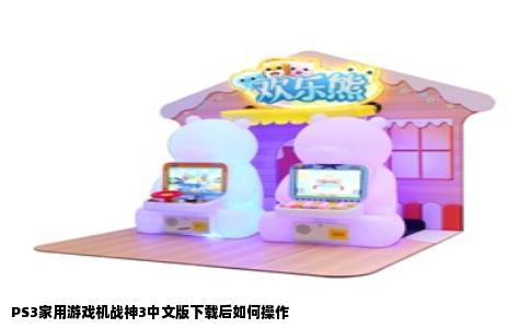 PS3家用游戏机战神3中文版下载后如何操作