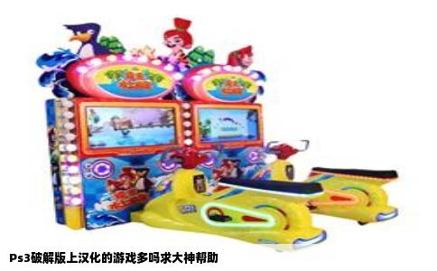 Ps3破解版上汉化的游戏多吗求大神帮助