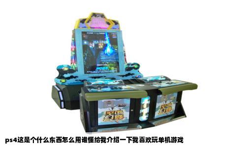 ps4这是个什么东西怎么用谁懂给我介绍一下我喜欢玩单机游戏
