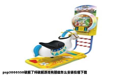psp3000550破解了吗破解游戏有那些怎么安装在哪下载