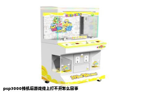 psp3000格机后游戏传上打不开怎么回事