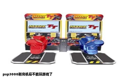 psp3000刷完机后不能玩游戏了