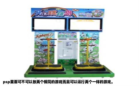psp里面可不可以放两个相同的游戏而且可以运行两个一样的游戏。
