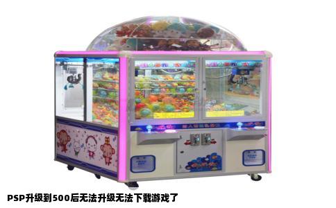 PSP升级到500后无法升级无法下载游戏了