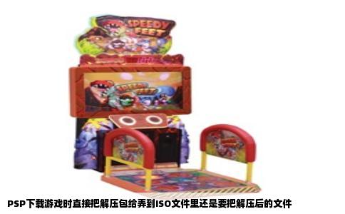PSP下载游戏时直接把解压包给弄到ISO文件里还是要把解压后的文件