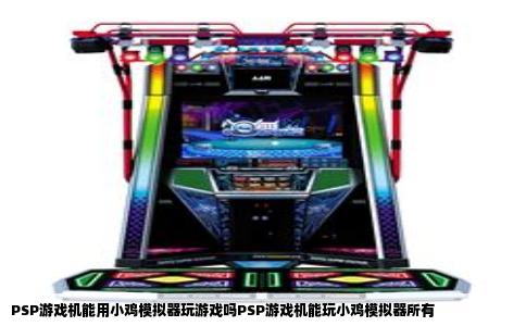 PSP游戏机能用小鸡模拟器玩游戏吗PSP游戏机能玩小鸡模拟器所有