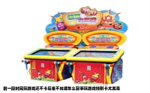 前一段时间玩游戏还不卡后来不知道怎么回事玩游戏特别卡尤其是
