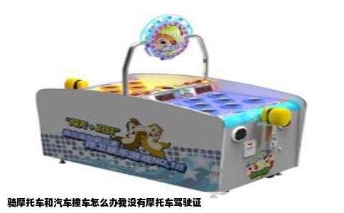 骑摩托车和汽车撞车怎么办我没有摩托车驾驶证