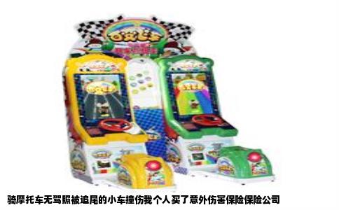 骑摩托车无驾照被追尾的小车撞伤我个人买了意外伤害保险保险公司