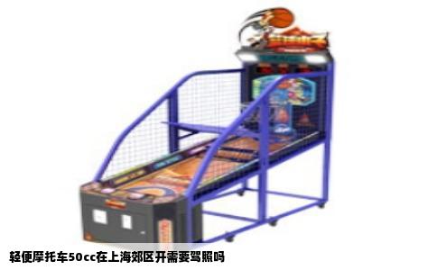 轻便摩托车50cc在上海郊区开需要驾照吗