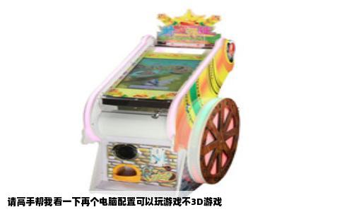 请高手帮我看一下再个电脑配置可以玩游戏不3D游戏