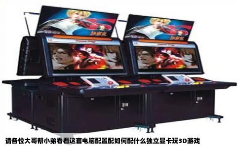 请各位大哥帮小弟看看这套电脑配置配如何配什么独立显卡玩3D游戏