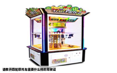 请教开四轮摩托车需要什么样的驾驶证