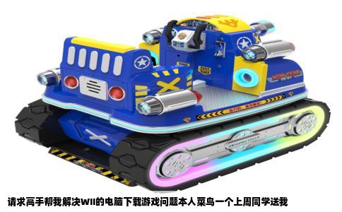 请求高手帮我解决WII的电脑下载游戏问题本人菜鸟一个上周同学送我