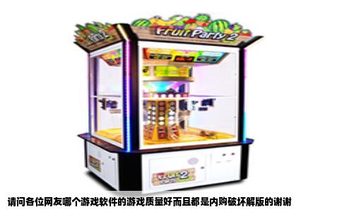 请问各位网友哪个游戏软件的游戏质量好而且都是内购破坏解版的谢谢
