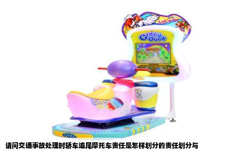 请问交通事故处理时轿车追尾摩托车责任是怎样划分的责任划分与