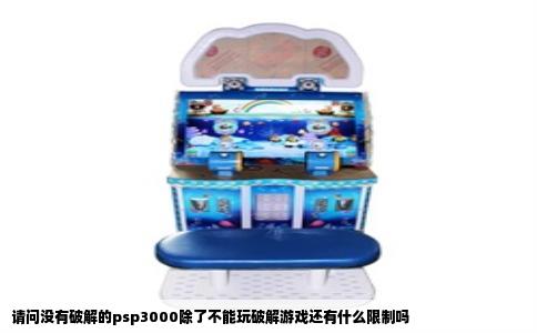 请问没有破解的psp3000除了不能玩破解游戏还有什么限制吗