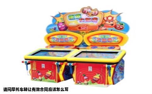 请问摩托车转让有效合同应该怎么写