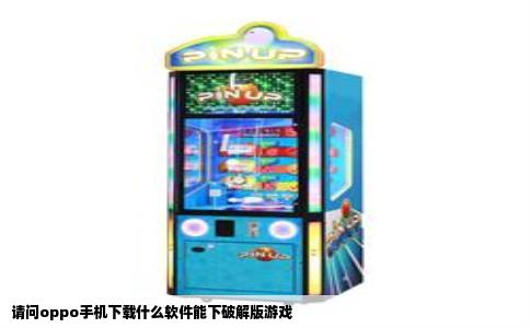 请问oppo手机下载什么软件能下破解版游戏