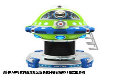 请问RAR格式的游戏怎么安装我只会安装EXE格式的游戏